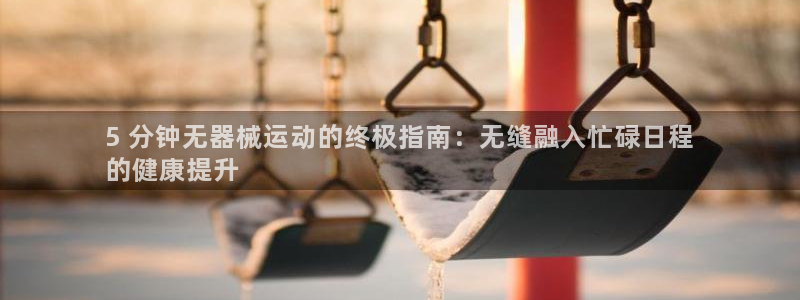 尊龙凯时城游戏官网：5 分钟无器械运动的终极指南：无