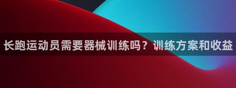 尊龙d88现金旧版本：长跑运动员需要器械训练吗？训练